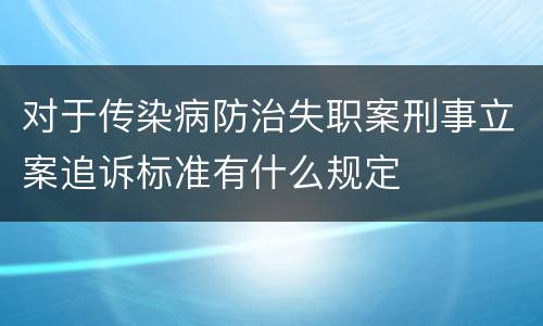 对于传染病防治失职案刑事立案追诉标准有什么规定