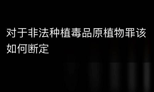 对于非法种植毒品原植物罪该如何断定