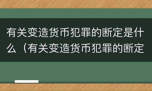 有关变造货币犯罪的断定是什么（有关变造货币犯罪的断定是什么规定）