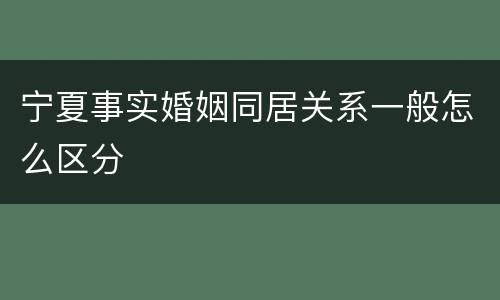 宁夏事实婚姻同居关系一般怎么区分