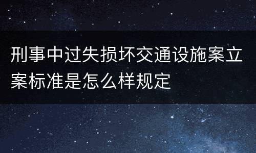 刑事中过失损坏交通设施案立案标准是怎么样规定