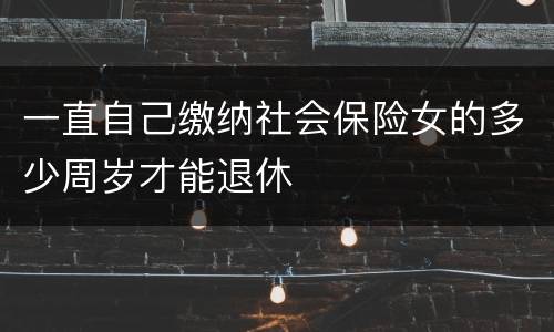 一直自己缴纳社会保险女的多少周岁才能退休