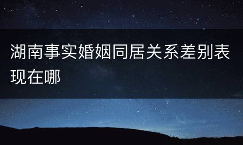 湖南事实婚姻同居关系差别表现在哪