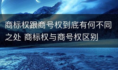 商标权跟商号权到底有何不同之处 商标权与商号权区别