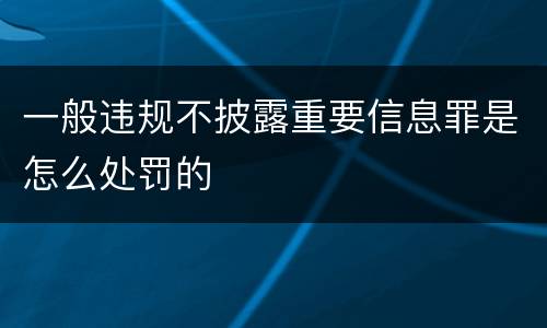 一般违规不披露重要信息罪是怎么处罚的