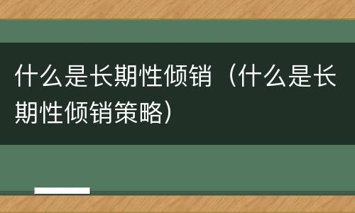 什么是长期性倾销（什么是长期性倾销策略）