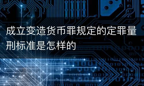 成立变造货币罪规定的定罪量刑标准是怎样的