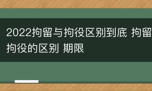 2022拘留与拘役区别到底 拘留拘役的区别 期限