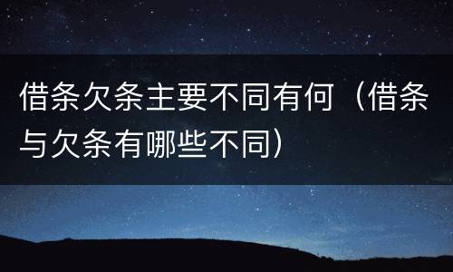 借条欠条主要不同有何（借条与欠条有哪些不同）