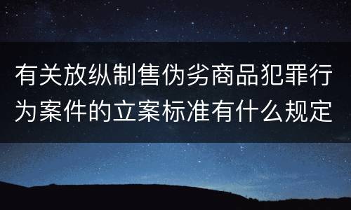 有关放纵制售伪劣商品犯罪行为案件的立案标准有什么规定