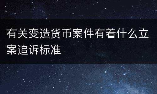 有关变造货币案件有着什么立案追诉标准