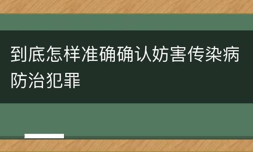 到底怎样准确确认妨害传染病防治犯罪