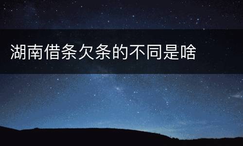 湖南借条欠条的不同是啥