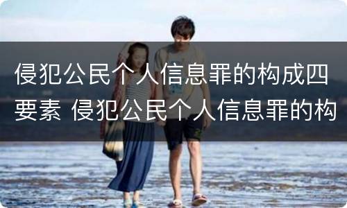 侵犯公民个人信息罪的构成四要素 侵犯公民个人信息罪的构成四要素是