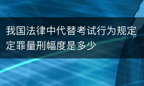 我国法律中代替考试行为规定定罪量刑幅度是多少