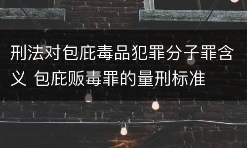 刑法对包庇毒品犯罪分子罪含义 包庇贩毒罪的量刑标准