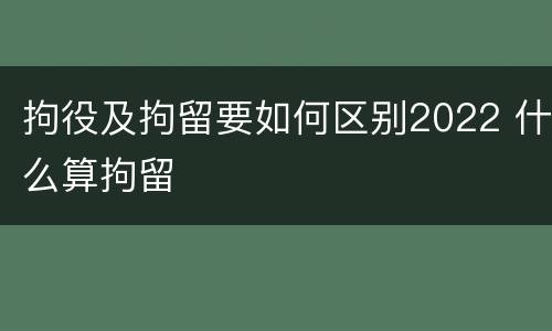 拘役及拘留要如何区别2022 什么算拘留