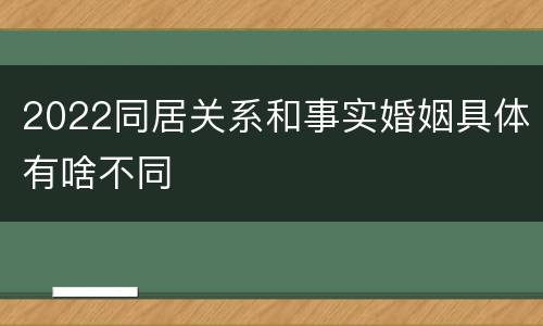 2022同居关系和事实婚姻具体有啥不同