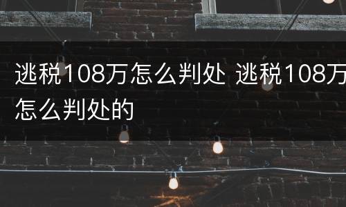 逃税108万怎么判处 逃税108万怎么判处的