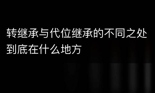 转继承与代位继承的不同之处到底在什么地方