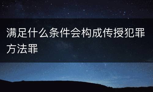 满足什么条件会构成传授犯罪方法罪