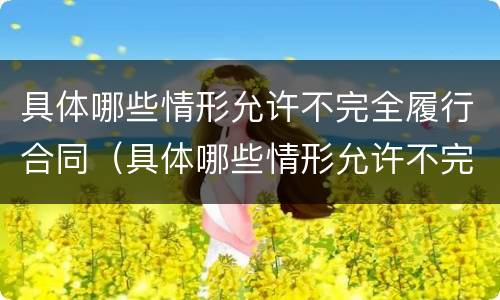 具体哪些情形允许不完全履行合同（具体哪些情形允许不完全履行合同约定）