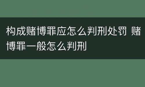 构成赌博罪应怎么判刑处罚 赌博罪一般怎么判刑