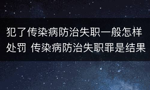 犯了传染病防治失职一般怎样处罚 传染病防治失职罪是结果犯吗