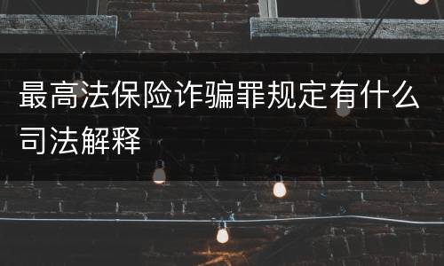 最高法保险诈骗罪规定有什么司法解释