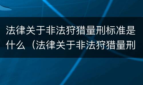 法律关于非法狩猎量刑标准是什么（法律关于非法狩猎量刑标准是什么意思）