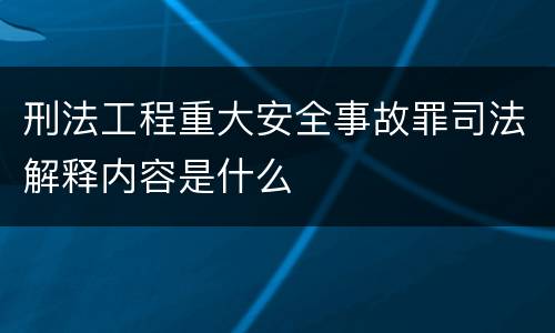 刑法工程重大安全事故罪司法解释内容是什么