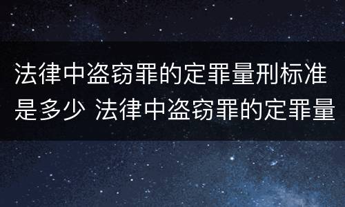 法律中盗窃罪的定罪量刑标准是多少 法律中盗窃罪的定罪量刑标准是多少条