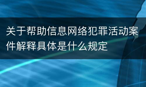 关于帮助信息网络犯罪活动案件解释具体是什么规定