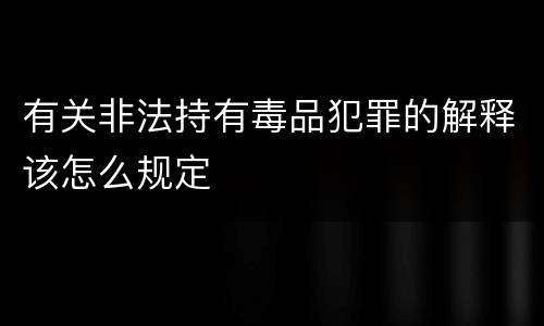 有关非法持有毒品犯罪的解释该怎么规定