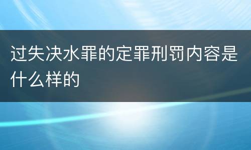 过失决水罪的定罪刑罚内容是什么样的