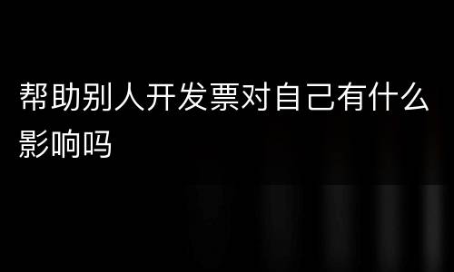 帮助别人开发票对自己有什么影响吗