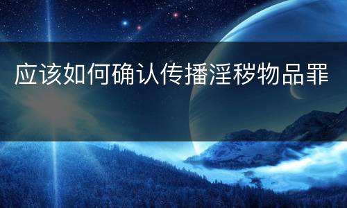 应该如何确认传播淫秽物品罪