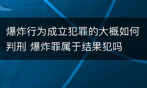 爆炸行为成立犯罪的大概如何判刑 爆炸罪属于结果犯吗