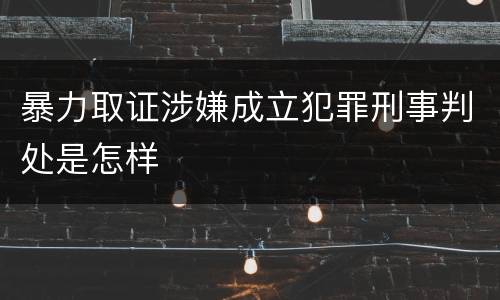 暴力取证涉嫌成立犯罪刑事判处是怎样