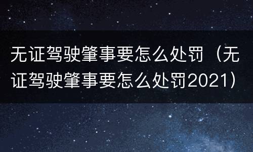 无证驾驶肇事要怎么处罚（无证驾驶肇事要怎么处罚2021）