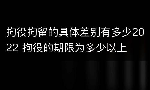 拘役拘留的具体差别有多少2022 拘役的期限为多少以上
