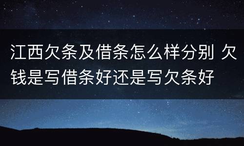 江西欠条及借条怎么样分别 欠钱是写借条好还是写欠条好