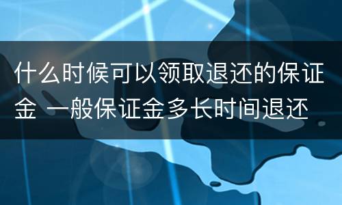 什么时候可以领取退还的保证金 一般保证金多长时间退还