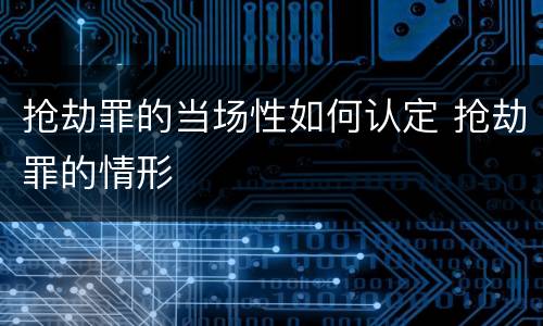 抢劫罪的当场性如何认定 抢劫罪的情形
