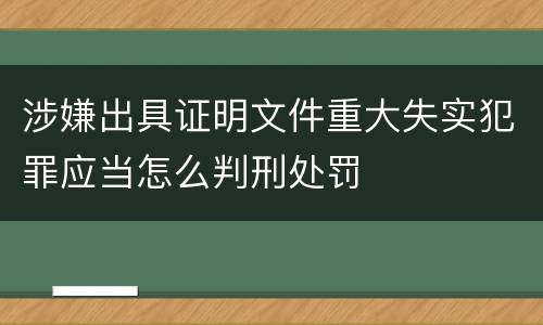 涉嫌出具证明文件重大失实犯罪应当怎么判刑处罚