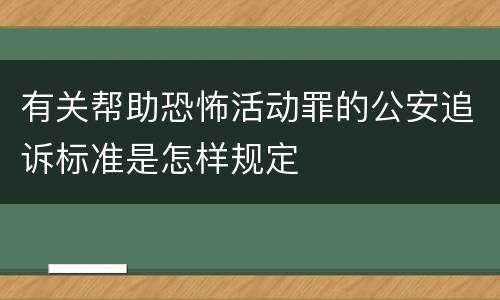 有关帮助恐怖活动罪的公安追诉标准是怎样规定