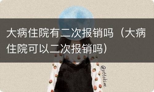大病住院有二次报销吗（大病住院可以二次报销吗）