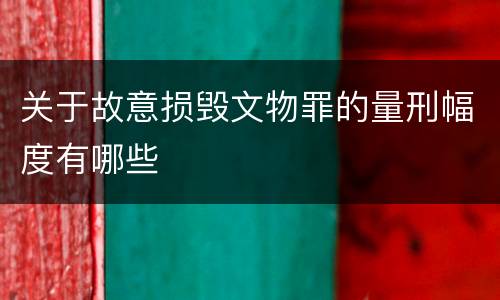 关于故意损毁文物罪的量刑幅度有哪些