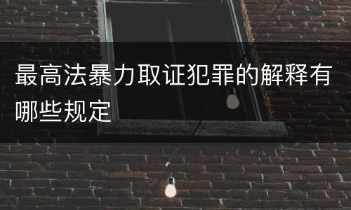 最高法暴力取证犯罪的解释有哪些规定
