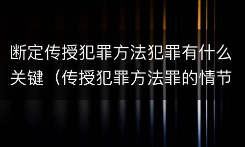 断定传授犯罪方法犯罪有什么关键（传授犯罪方法罪的情节认定）